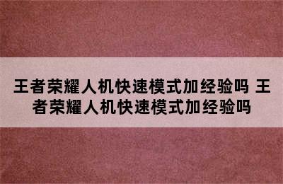 王者荣耀人机快速模式加经验吗 王者荣耀人机快速模式加经验吗